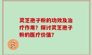 灵芝孢子粉的功效及治疗作用？探讨灵芝孢子粉的医疗价值？