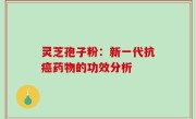 灵芝孢子粉：新一代抗癌药物的功效分析