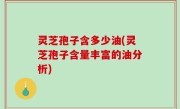 灵芝孢子含多少油(灵芝孢子含量丰富的油分析)