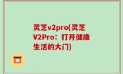 灵芝v2pro(灵芝V2Pro：打开健康生活的大门)