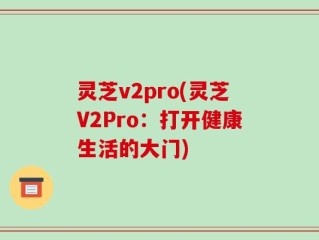 灵芝v2pro(灵芝V2Pro：打开健康生活的大门)