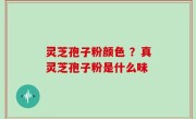 灵芝孢子粉颜色 ？真灵芝孢子粉是什么味