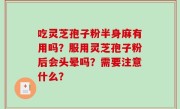 吃灵芝孢子粉半身麻有用吗？服用灵芝孢子粉后会头晕吗？需要注意什么？