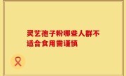 灵艺孢子粉哪些人群不适合食用需谨慎