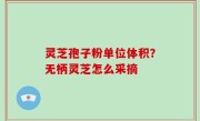 灵芝孢子粉单位体积？无柄灵芝怎么采摘