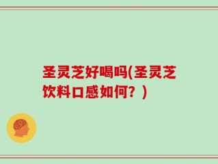 圣灵芝好喝吗(圣灵芝饮料口感如何？)