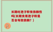 长期吃孢子粉有依赖性吗(长期食用孢子粉是否会导致依赖？)