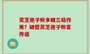 灵芝孢子粉多糖三萜作用？破壁灵芝孢子粉宣传语