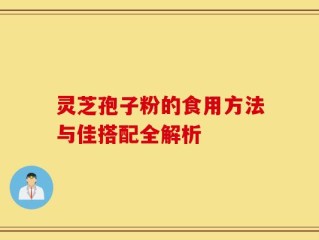 灵芝孢子粉的食用方法与佳搭配全解析