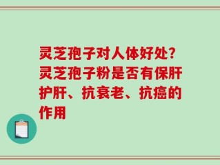 灵芝孢子对人体好处？灵芝孢子粉是否有保肝护肝、抗衰老、抗癌的作用
