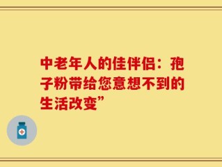 中老年人的佳伴侣：孢子粉带给您意想不到的生活改变”