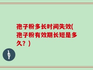 孢子粉多长时间失效(孢子粉有效期长短是多久？)
