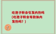 吃孢子粉会引发内热吗(吃孢子粉会导致体内发热吗？)