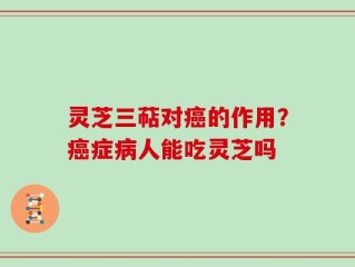 灵芝三萜对癌的作用？癌症病人能吃灵芝吗