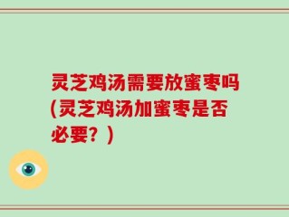 灵芝鸡汤需要放蜜枣吗(灵芝鸡汤加蜜枣是否必要？)
