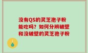 没有QS的灵芝孢子粉能吃吗？如何分辨破壁和没破壁的灵芝孢子粉