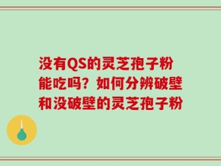 没有QS的灵芝孢子粉能吃吗？如何分辨破壁和没破壁的灵芝孢子粉