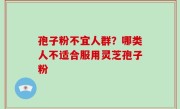 孢子粉不宜人群？哪类人不适合服用灵芝孢子粉