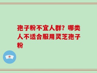孢子粉不宜人群？哪类人不适合服用灵芝孢子粉