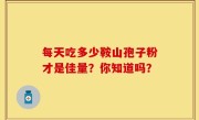 每天吃多少鞍山孢子粉才是佳量？你知道吗？