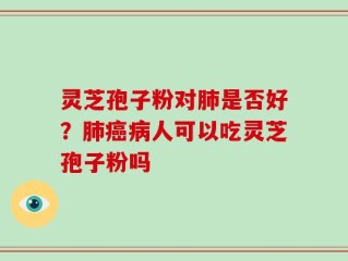 灵芝孢子粉对肺是否好？肺癌病人可以吃灵芝孢子粉吗