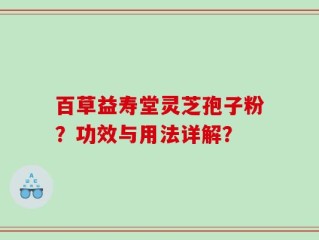 百草益寿堂灵芝孢子粉？功效与用法详解？
