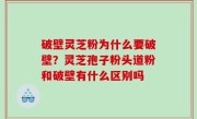 破壁灵芝粉为什么要破壁？灵芝孢子粉头道粉和破壁有什么区别吗