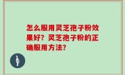 怎么服用灵芝孢子粉效果好？灵芝孢子粉的正确服用方法？
