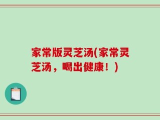 家常版灵芝汤(家常灵芝汤，喝出健康！)