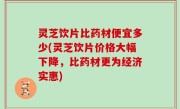 灵芝饮片比药材便宜多少(灵芝饮片价格大幅下降，比药材更为经济实惠)