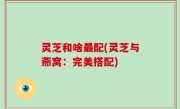 灵芝和啥最配(灵芝与燕窝：完美搭配)
