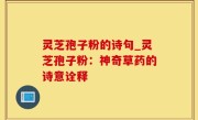 灵芝孢子粉的诗句_灵芝孢子粉：神奇草药的诗意诠释