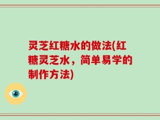 灵芝红糖水的做法(红糖灵芝水，简单易学的制作方法)