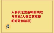 人参灵芝煮茶喝的功效与禁忌(人参灵芝煮茶的好处和禁忌)