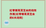 红枣银耳灵芝水的功效作用(红枣银耳灵芝水的6大功效)
