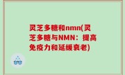 灵芝多糖和nmn(灵芝多糖与NMN：提高免疫力和延缓衰老)