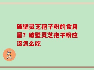 破壁灵芝孢子粉的食用量？破壁灵芝孢子粉应该怎么吃