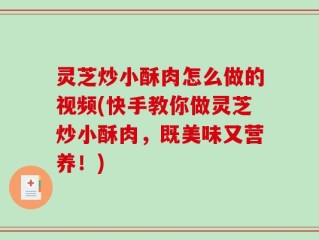 灵芝炒小酥肉怎么做的视频(快手教你做灵芝炒小酥肉，既美味又营养！)