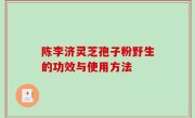 陈李济灵芝孢子粉野生的功效与使用方法