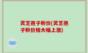 灵芝孢子粉价(灵芝孢子粉价格大幅上涨)
