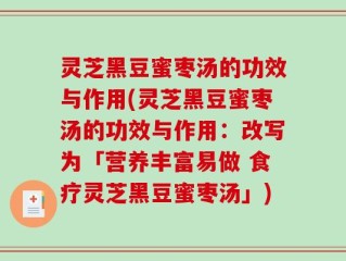 灵芝黑豆蜜枣汤的功效与作用(灵芝黑豆蜜枣汤的功效与作用：改写为「营养丰富易做 食疗灵芝黑豆蜜枣汤」)