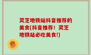 灵芝地铁站抖音推荐的美食(抖音推荐！灵芝地铁站必吃美食!)