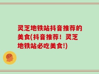 灵芝地铁站抖音推荐的美食(抖音推荐！灵芝地铁站必吃美食!)
