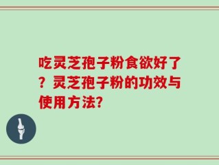 吃灵芝孢子粉食欲好了？灵芝孢子粉的功效与使用方法？