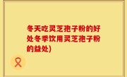 冬天吃灵芝孢子粉的好处冬季饮用灵芝孢子粉的益处)