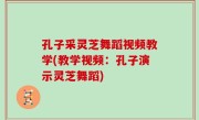 孔子采灵芝舞蹈视频教学(教学视频：孔子演示灵芝舞蹈)