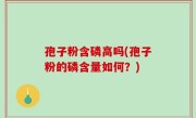 孢子粉含磷高吗(孢子粉的磷含量如何？)