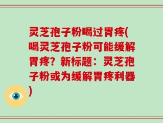 灵芝孢子粉喝过胃疼(喝灵芝孢子粉可能缓解胃疼？新标题：灵芝孢子粉或为缓解胃疼利器)