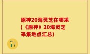 原神20海灵芝在哪采(《原神》20海灵芝采集地点汇总)