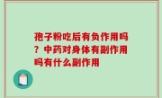 孢子粉吃后有负作用吗？中药对身体有副作用吗有什么副作用
